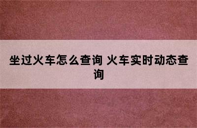 坐过火车怎么查询 火车实时动态查询